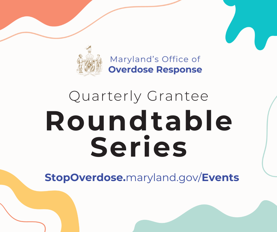 Maryland's Office of Overdose Response Quarterly Grantee Roundtable Series. Stopoverdose.maryland.gov/events.